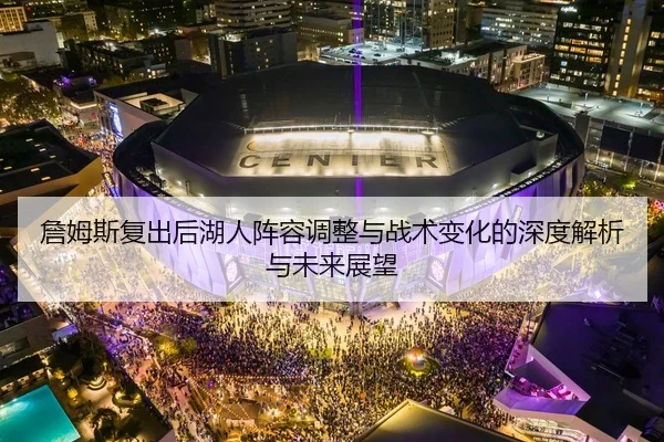 詹姆斯复出后湖人阵容调整与战术变化的深度解析与未来展望（AYX）